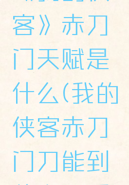 《我的侠客》赤刀门天赋是什么(我的侠客赤刀门刀能到什么品质)