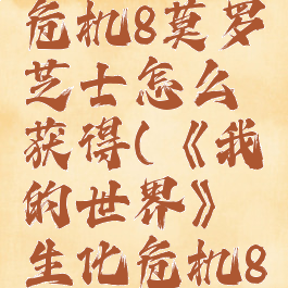 《我的世界》生化危机8莫罗芝士怎么获得(《我的世界》生化危机8莫罗芝士怎么获得)