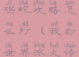 《我的世界》冰火传说鸡蛇攻略怎么打(我的世界冰火传说蛇发女妖)