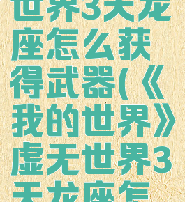 《我的世界》虚无世界3天龙座怎么获得武器(《我的世界》虚无世界3天龙座怎么获得武器)