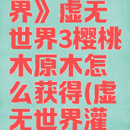 《我的世界》虚无世界3樱桃木原木怎么获得(虚无世界灌木樱)