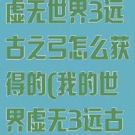 《我的世界》虚无世界3远古之弓怎么获得的(我的世界虚无3远古岩石怎么得)