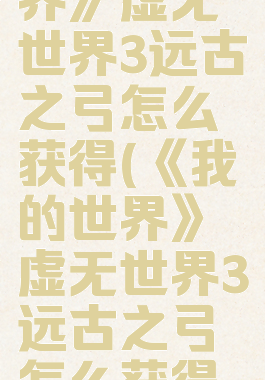 《我的世界》虚无世界3远古之弓怎么获得(《我的世界》虚无世界3远古之弓怎么获得的)