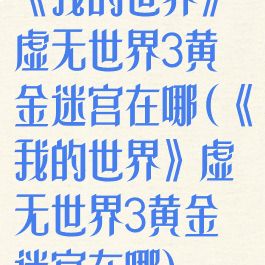 《我的世界》虚无世界3黄金迷宫在哪(《我的世界》虚无世界3黄金迷宫在哪)