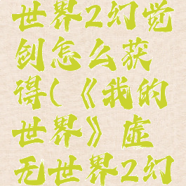 《我的世界》虚无世界2幻觉剑怎么获得(《我的世界》虚无世界2幻觉剑怎么获得的)