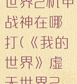 《我的世界》虚无世界2机甲战神在哪打(《我的世界》虚无世界2机甲战神在哪打开)