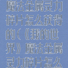 《我的世界》魔法金属灵力碎片怎么获得的(《我的世界》魔法金属灵力碎片怎么获得的)