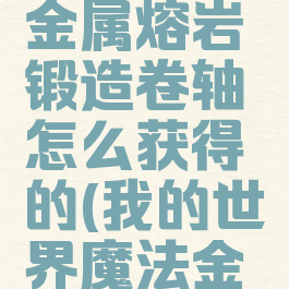 《我的世界》魔法金属熔岩锻造卷轴怎么获得的(我的世界魔法金属锻钢高炉)