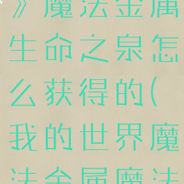 《我的世界》魔法金属生命之泉怎么获得的(我的世界魔法金属魔法泉)