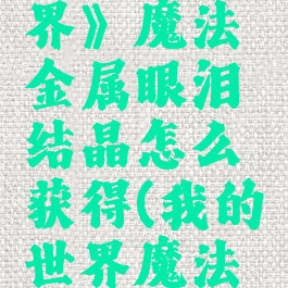 《我的世界》魔法金属眼泪结晶怎么获得(我的世界魔法金属晶状)