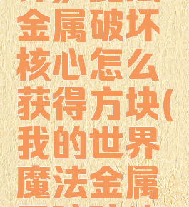 《我的世界》魔法金属破坏核心怎么获得方块(我的世界魔法金属黑暗碎片怎么得)