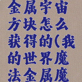 《我的世界》魔法金属宇宙方块怎么获得的(我的世界魔法金属魔法原石怎么获得)