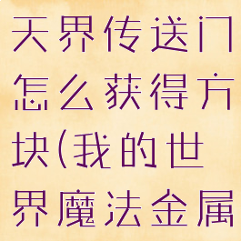 《我的世界》魔法金属天界传送门怎么获得方块(我的世界魔法金属天空冒险怎么玩)