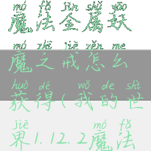 《我的世界》魔法金属妖魔之戒怎么获得(我的世界1.12.2魔法金属)