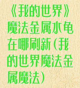 《我的世界》魔法金属水龟在哪刷新(我的世界魔法金属魔法)