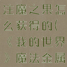 《我的世界》魔法金属注魔之果怎么获得的(《我的世界》魔法金属注魔之果怎么获得的)