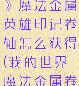 《我的世界》魔法金属英雄印记卷轴怎么获得(我的世界魔法金属卷轴怎么用)