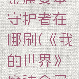 《我的世界》魔法金属要塞守护者在哪刷(《我的世界》魔法金属要塞守护者在哪刷)