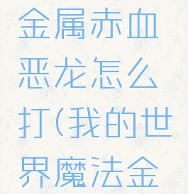 《我的世界》魔法金属赤血恶龙怎么打(我的世界魔法金属魔蛇之血)
