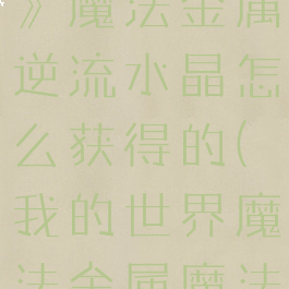 《我的世界》魔法金属逆流水晶怎么获得的(我的世界魔法金属魔法灌注)