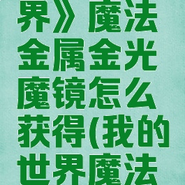 《我的世界》魔法金属金光魔镜怎么获得(我的世界魔法金属入门)