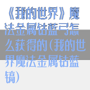 《我的世界》魔法金属钴蓝弓怎么获得的(我的世界魔法金属钴蓝镐)