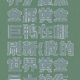 《我的世界》魔法金属黄金巨鸭在哪刷新(我的世界黄金最大的作用)
