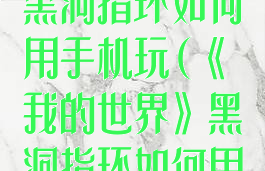 《我的世界》黑洞指环如何用手机玩(《我的世界》黑洞指环如何用手机玩游戏)