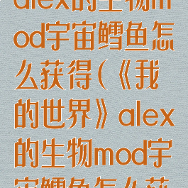 《我的世界》alex的生物mod宇宙鳕鱼怎么获得(《我的世界》alex的生物mod宇宙鳕鱼怎么获得)