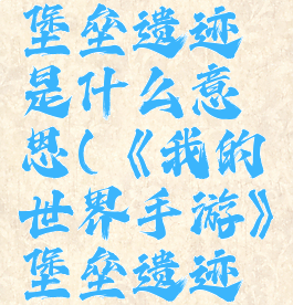 《我的世界手游》堡垒遗迹是什么意思(《我的世界手游》堡垒遗迹是什么意思啊)
