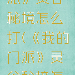 《我的门派》灵谷秘境怎么打(《我的门派》灵谷秘境怎么打)