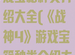 《战神4》游戏宝箱种类介绍大全(《战神4》游戏宝箱种类介绍大全图片)