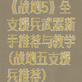 《战地5》全支援兵武器新手推荐与教学(战地五支援兵推荐)