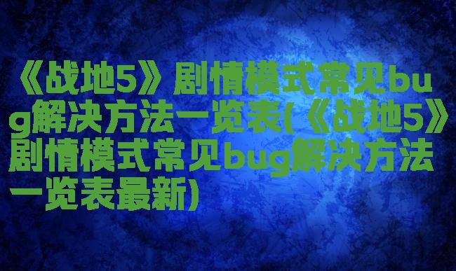 《战地5》剧情模式常见bug解决方法一览表(《战地5》剧情模式常见bug解决方法一览表最新)