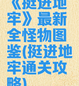 《挺进地牢》最新全怪物图鉴(挺进地牢通关攻略)