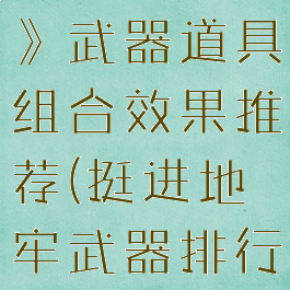 《挺进地牢》武器道具组合效果推荐(挺进地牢武器排行)