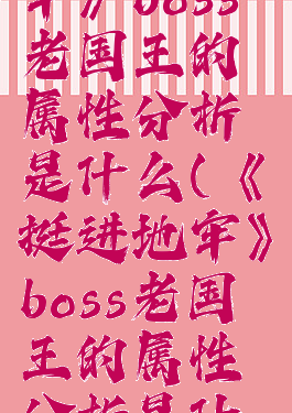 《挺进地牢》boss老国王的属性分析是什么(《挺进地牢》boss老国王的属性分析是什么)