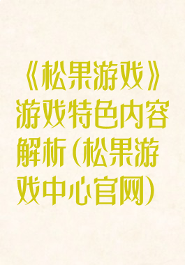 《松果游戏》游戏特色内容解析(松果游戏中心官网)