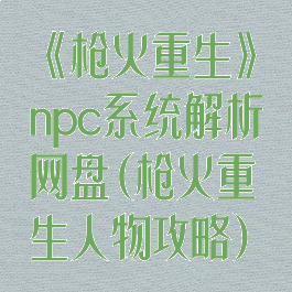 《枪火重生》npc系统解析网盘(枪火重生人物攻略)