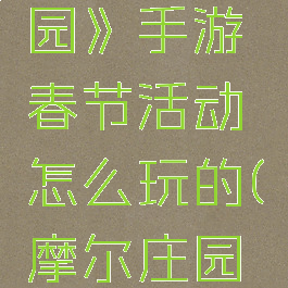 《摩尔庄园》手游春节活动怎么玩的(摩尔庄园历年活动)