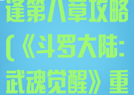 《斗罗大陆:武魂觉醒》重逢第八章攻略(《斗罗大陆:武魂觉醒》重逢第八章攻略)