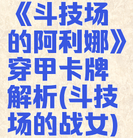 《斗技场的阿利娜》穿甲卡牌解析(斗技场的战女)
