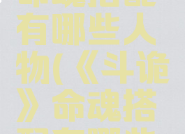 《斗诡》命魂搭配有哪些人物(《斗诡》命魂搭配有哪些人物呢)