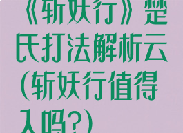 《斩妖行》楚氏打法解析云(斩妖行值得入吗?)