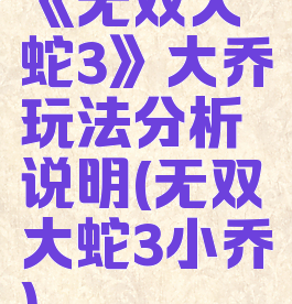 《无双大蛇3》大乔玩法分析说明(无双大蛇3小乔)