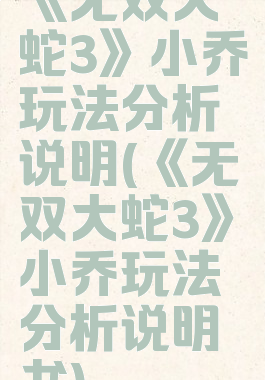 《无双大蛇3》小乔玩法分析说明(《无双大蛇3》小乔玩法分析说明书)