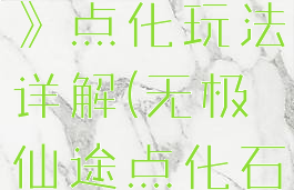 《无极仙途》点化玩法详解(无极仙途点化石怎么得)