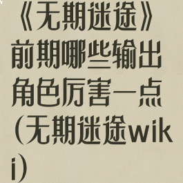 《无期迷途》前期哪些输出角色厉害一点(无期迷途wiki)