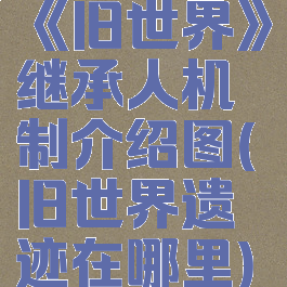 《旧世界》继承人机制介绍图(旧世界遗迹在哪里)