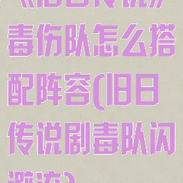 《旧日传说》毒伤队怎么搭配阵容(旧日传说剧毒队闪避流)